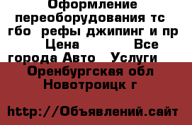 Оформление переоборудования тс (гбо, рефы,джипинг и пр.) › Цена ­ 8 000 - Все города Авто » Услуги   . Оренбургская обл.,Новотроицк г.